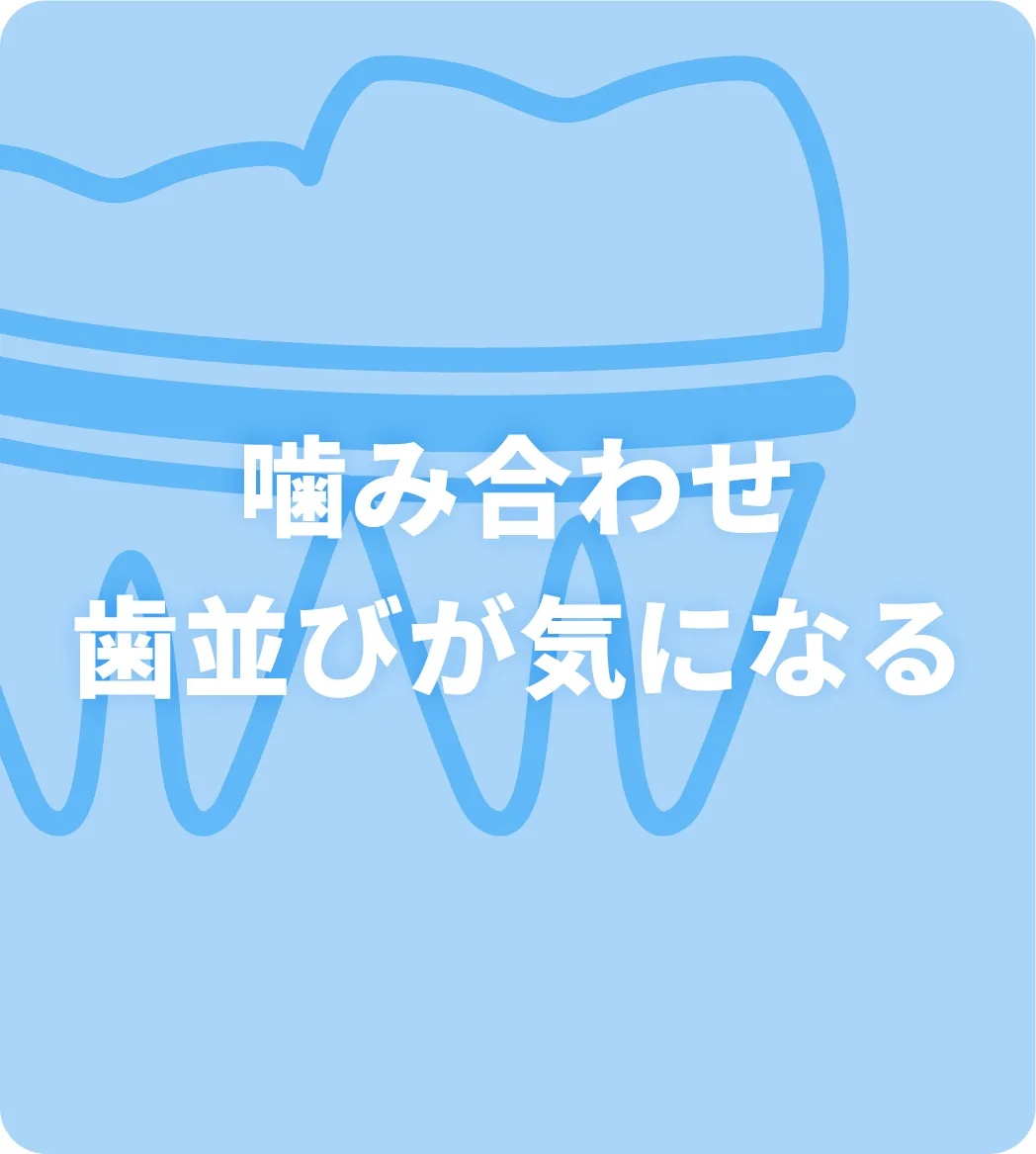 噛み合わせ・歯並びが気になる