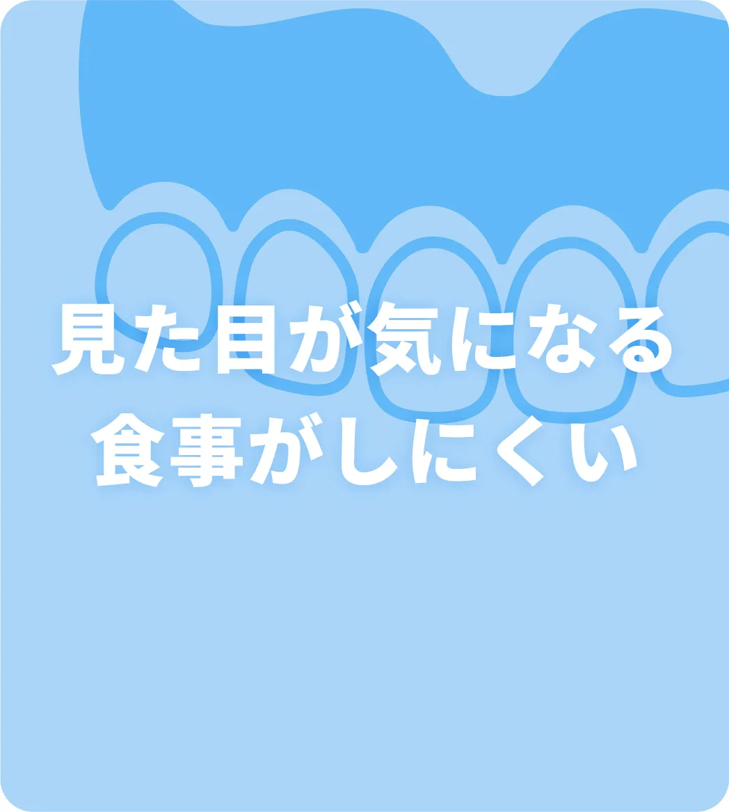 見た目が気になる・食事がしにくい