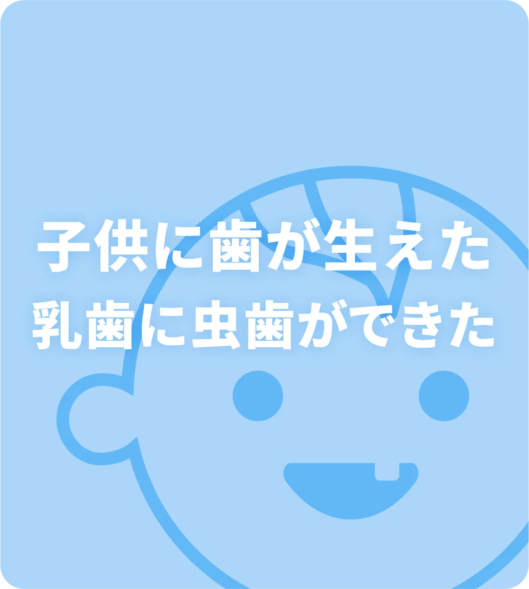 子供に歯が生えた・乳歯に虫歯ができた